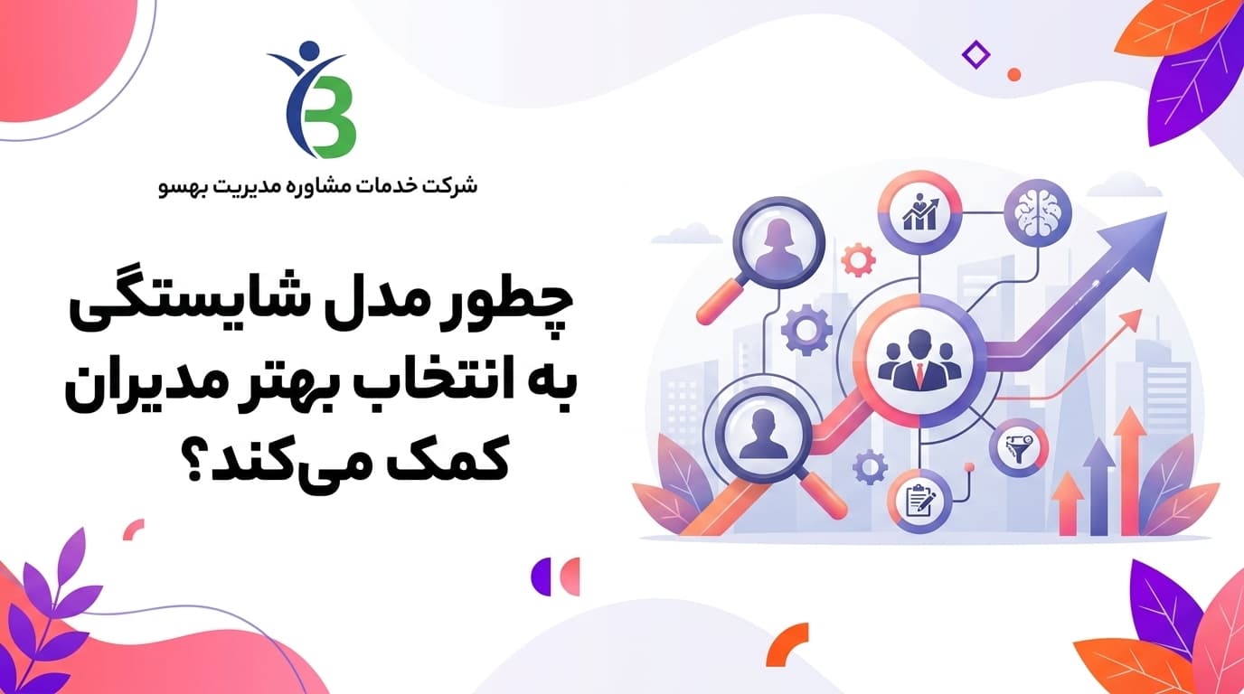 چطور مدل شایستگی به انتخاب بهتر مدیران کمک می‌کند؟